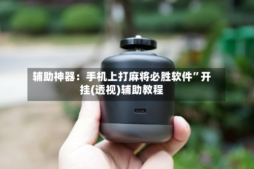 辅助神器：手机上打麻将必胜软件”开挂(透视)辅助教程-第2张图片