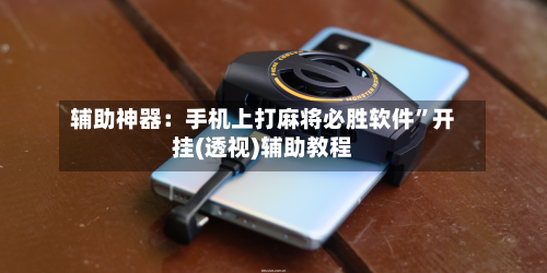 辅助神器：手机上打麻将必胜软件	”开挂(透视)辅助教程-第3张图片