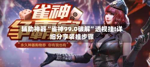 辅助神器“雀神99.0破解”透视挂!详细分享装挂步骤-第1张图片
