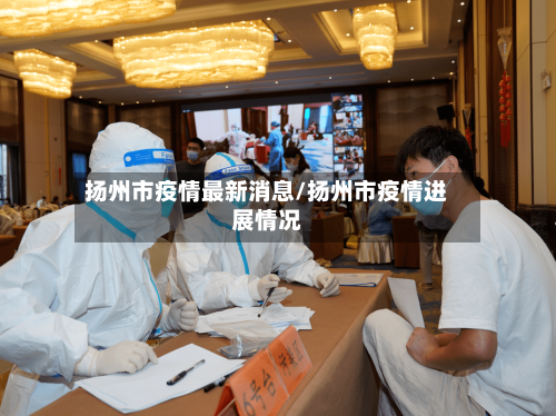 扬州市疫情最新消息/扬州市疫情进展情况-第1张图片
