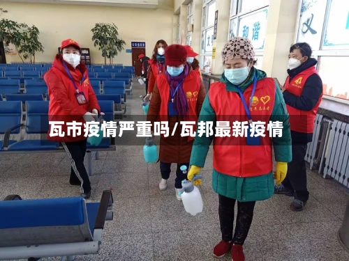 瓦市疫情严重吗/瓦邦最新疫情-第3张图片