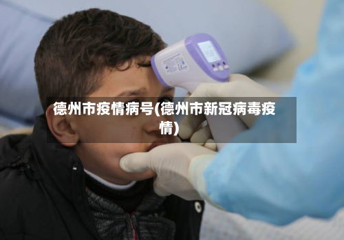 德州市疫情病号(德州市新冠病毒疫情)-第1张图片