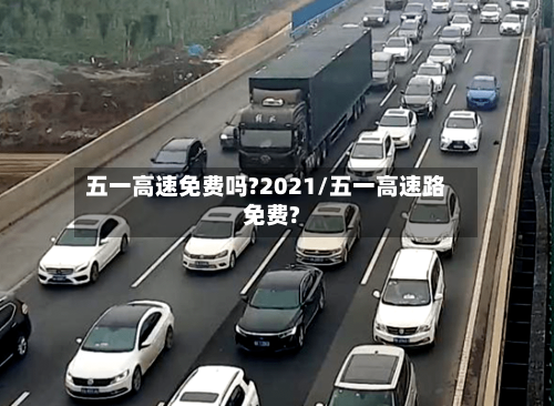 五一高速免费吗?2021/五一高速路免费?-第1张图片