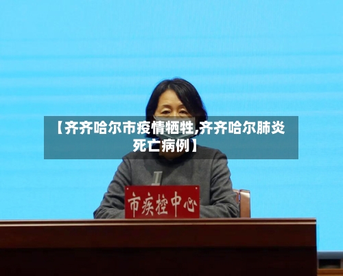 【齐齐哈尔市疫情牺牲,齐齐哈尔肺炎死亡病例】-第1张图片