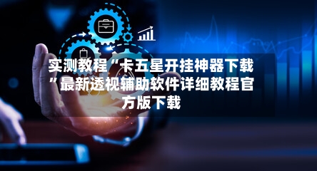 实测教程“卡五星开挂神器下载”最新透视辅助软件详细教程官方版下载-第3张图片