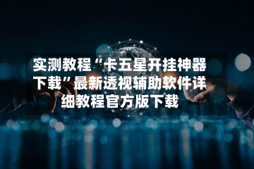实测教程“卡五星开挂神器下载	”最新透视辅助软件详细教程官方版下载-第1张图片