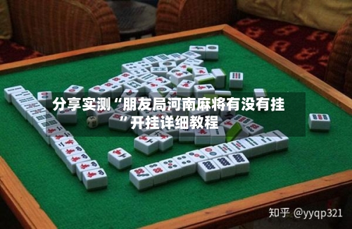 分享实测“朋友局河南麻将有没有挂	”开挂详细教程-第1张图片