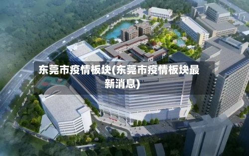 东莞市疫情板块(东莞市疫情板块最新消息)-第1张图片