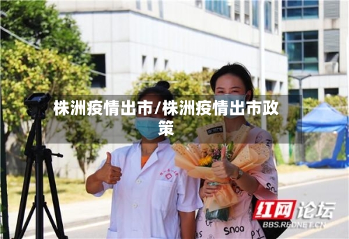 株洲疫情出市/株洲疫情出市政策-第1张图片