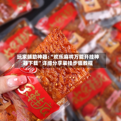 玩家辅助神器:“欢乐麻将万能开挂神器下载”详细分享装挂步骤教程-第1张图片