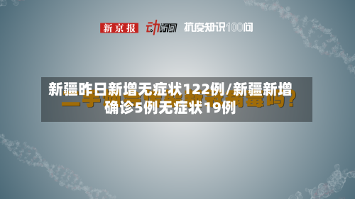 新疆昨日新增无症状122例/新疆新增确诊5例无症状19例-第3张图片