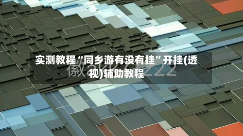 实测教程“同乡游有没有挂”开挂(透视)辅助教程-第1张图片