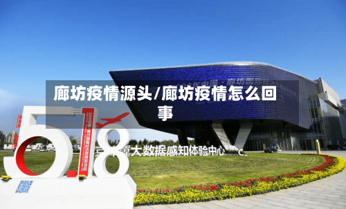 廊坊疫情源头/廊坊疫情怎么回事-第3张图片