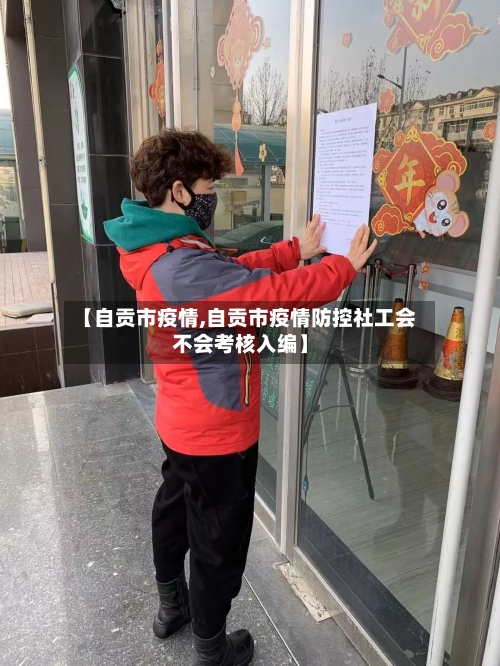 【自贡市疫情,自贡市疫情防控社工会不会考核入编】-第1张图片