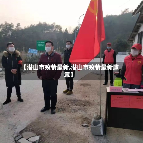 【潜山市疫情最新,潜山市疫情最新政策】-第1张图片