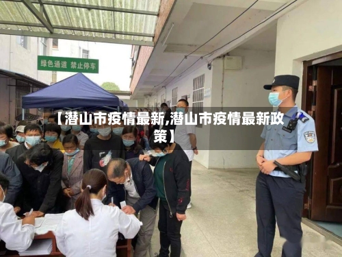 【潜山市疫情最新,潜山市疫情最新政策】-第2张图片
