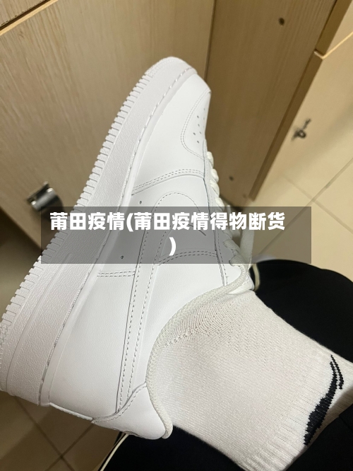 莆田疫情(莆田疫情得物断货)-第1张图片