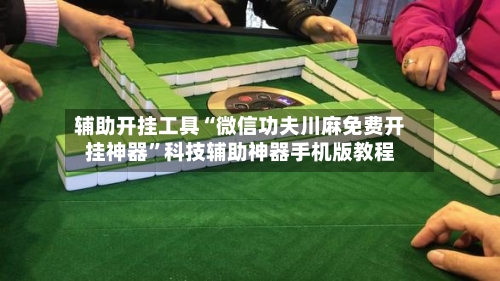 辅助开挂工具“微信功夫川麻免费开挂神器	”科技辅助神器手机版教程-第2张图片