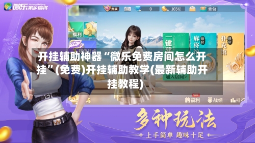 开挂辅助神器“微乐免费房间怎么开挂”(免费)开挂辅助教学(最新辅助开挂教程)-第3张图片