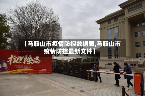 【马鞍山市疫情防控数据表,马鞍山市疫情防控最新文件】-第1张图片
