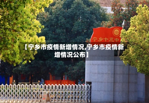 【宁乡市疫情新增情况,宁乡市疫情新增情况公布】-第1张图片
