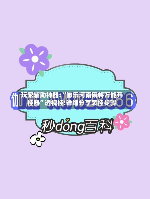 玩家辅助神器:“微乐河南麻将万能开挂器	”透视挂!详细分享装挂步骤-第1张图片