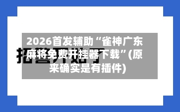 2026首发辅助“雀神广东麻将免费开挂器下载”(原来确实是有插件)-第1张图片