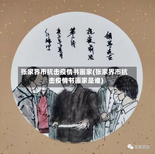 张家界市抗击疫情书画家(张家界市抗击疫情书画家是谁)-第3张图片
