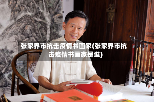 张家界市抗击疫情书画家(张家界市抗击疫情书画家是谁)-第2张图片