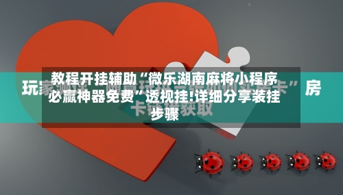 教程开挂辅助“微乐湖南麻将小程序必赢神器免费”透视挂!详细分享装挂步骤-第2张图片