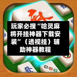 玩家必搜“哈灵麻将开挂神器下载安装	”（透视挂）辅助神器教程-第1张图片