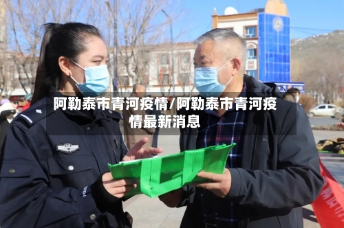 阿勒泰市青河疫情/阿勒泰市青河疫情最新消息-第1张图片