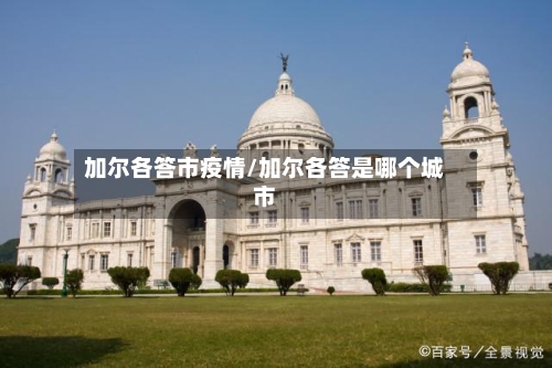 加尔各答市疫情/加尔各答是哪个城市-第1张图片