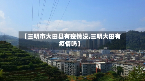 【三明市大田县有疫情没,三明大田有疫情吗】-第3张图片