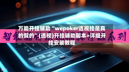 万能开挂辅助“wepoker透视挂是真的假的”(透视)开挂辅助脚本+详细开挂安装教程-第2张图片