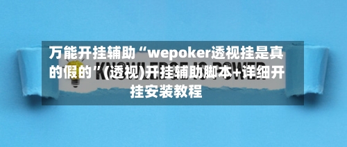 万能开挂辅助“wepoker透视挂是真的假的”(透视)开挂辅助脚本+详细开挂安装教程-第1张图片