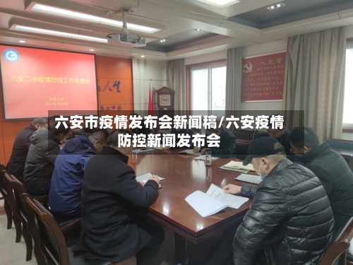 六安市疫情发布会新闻稿/六安疫情防控新闻发布会-第1张图片