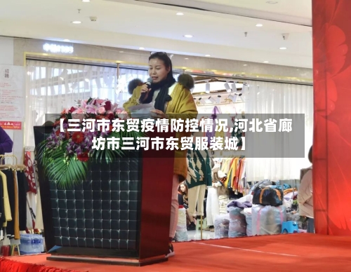 【三河市东贸疫情防控情况,河北省廊坊市三河市东贸服装城】-第1张图片