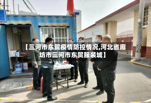 【三河市东贸疫情防控情况,河北省廊坊市三河市东贸服装城】-第2张图片