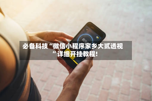 必备科技“微信小程序家乡大贰透视	”详细开挂教程!-第1张图片