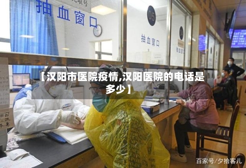 【汉阳市医院疫情,汉阳医院的电话是多少】-第1张图片