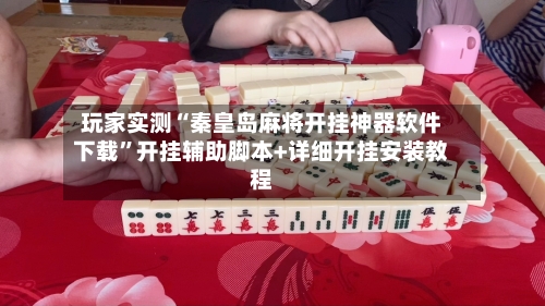 玩家实测“秦皇岛麻将开挂神器软件下载	”开挂辅助脚本+详细开挂安装教程-第1张图片