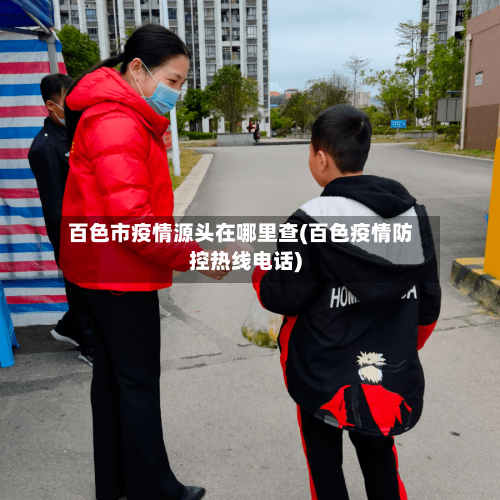 百色市疫情源头在哪里查(百色疫情防控热线电话)-第1张图片