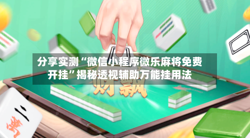 分享实测“微信小程序微乐麻将免费开挂”揭秘透视辅助万能挂用法-第1张图片