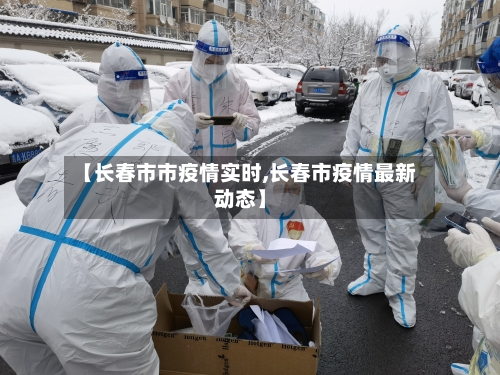 【长春市市疫情实时,长春市疫情最新动态】-第1张图片