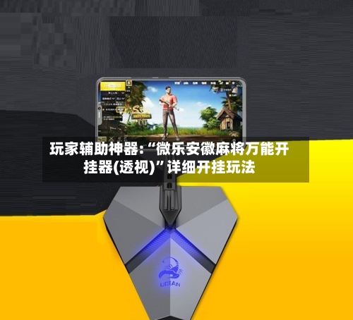 玩家辅助神器:“微乐安徽麻将万能开挂器(透视)”详细开挂玩法-第2张图片