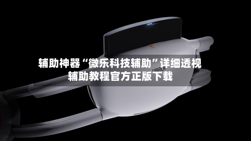 辅助神器“微乐科技辅助”详细透视辅助教程官方正版下载-第1张图片