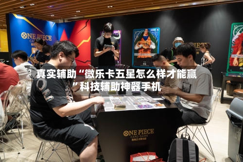 真实辅助“微乐卡五星怎么样才能赢”科技辅助神器手机-第1张图片
