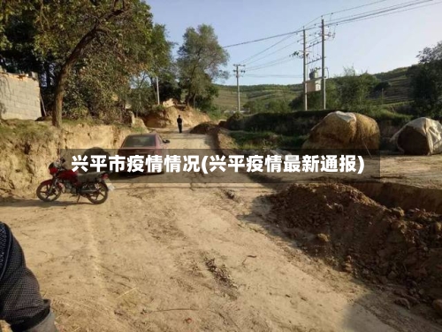 兴平市疫情情况(兴平疫情最新通报)-第1张图片