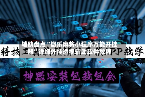 辅助盘点“微乐麻将小程序万能开挂器”详细外挂透视辅助软件教程-第1张图片